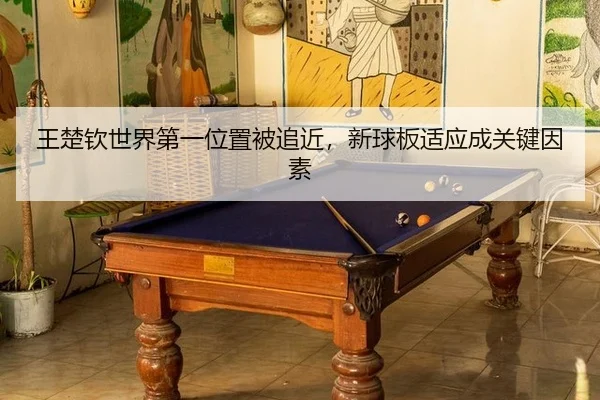 王楚钦世界第一位置被追近,新球板适应成关键因素